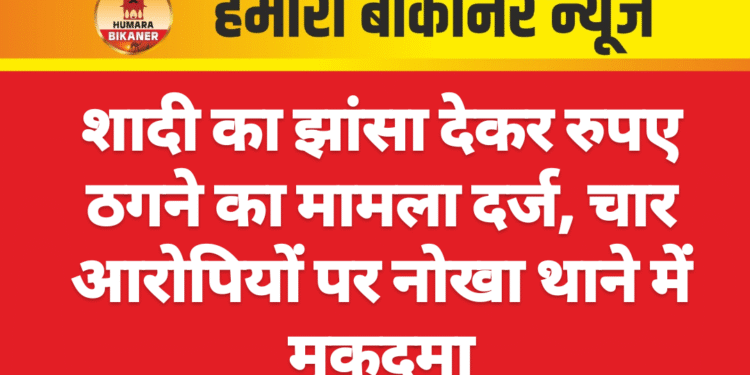 शादी का झांसा देकर रुपए ठगने का मामला दर्ज, चार आरोपियों पर नोखा थाने में मुकदमा