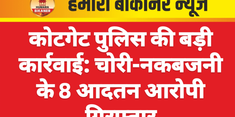 कोटगेट पुलिस की बड़ी कार्रवाई: चोरी-नकबजनी के 8 आदतन आरोपी गिरफ्तार