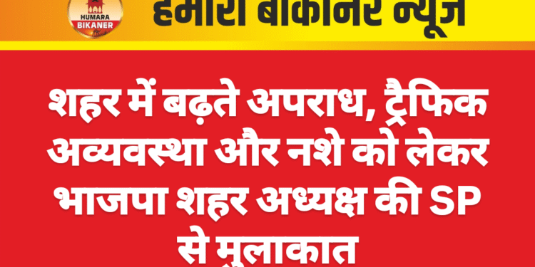 शहर में बढ़ते अपराध, ट्रैफिक अव्यवस्था और नशे को लेकर भाजपा शहर अध्यक्ष की SP से मुलाकात