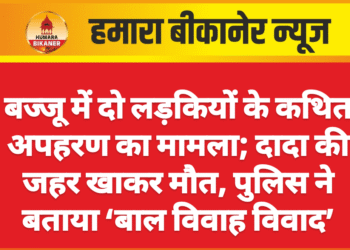 बज्जू में दो लड़कियों के कथित अपहरण का मामला; दादा की जहर खाकर मौत, पुलिस ने बताया ‘बाल विवाह विवाद’