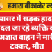 नापासर में सड़क हादसा: पैदल जा रहे व्यक्ति को अज्ञात वाहन ने मारी टक्कर, मौत