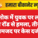 देशनोक में युवक पर लोहे की रॉड से हमला, तीन नामजद पर केस दर्ज