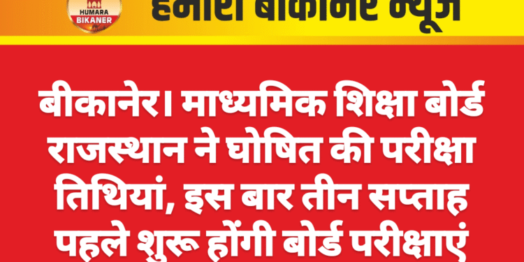 बीकानेर। माध्यमिक शिक्षा बोर्ड राजस्थान ने घोषित की परीक्षा तिथियां, इस बार तीन सप्ताह पहले शुरू होंगी बोर्ड परीक्षाएं