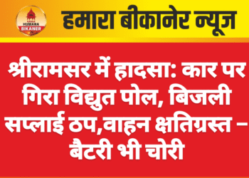 श्रीरामसर में हादसा: कार पर गिरा विद्युत पोल, बिजली सप्लाई ठप,वाहन क्षतिग्रस्त – बैटरी भी चोरी