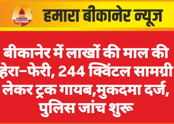 बीकानेर में लाखों की माल की हेरा–फेरी, 244 क्विंटल सामग्री लेकर ट्रक गायब,मुकदमा दर्ज, पुलिस जांच शुरू