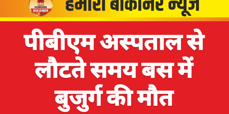 पीबीएम अस्पताल से लौटते समय बस में बुजुर्ग की मौत