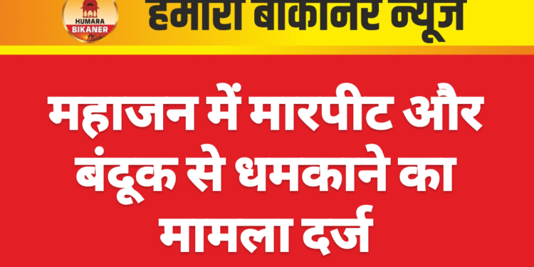 महाजन में मारपीट और बंदूक से धमकाने का मामला दर्ज