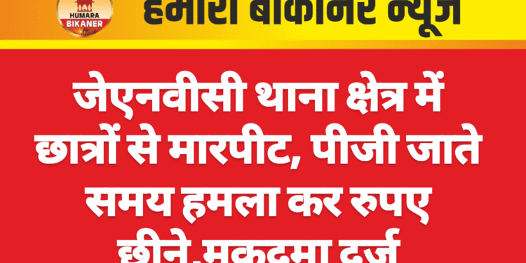 जेएनवीसी थाना क्षेत्र में छात्रों से मारपीट, पीजी जाते समय हमला कर रुपए छीने,मुकदमा दर्ज