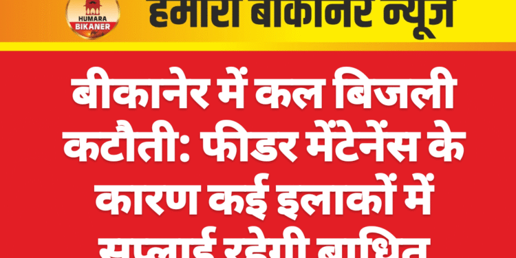 बीकानेर में कल बिजली कटौती: फीडर मेंटेनेंस के कारण कई इलाकों में सप्लाई रहेगी बाधित