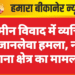 जमीन विवाद में व्यक्ति पर जानलेवा हमला, नाल थाना क्षेत्र का मामला