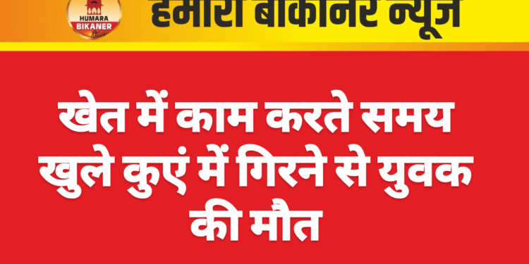 खेत में काम करते समय खुले कुएं में गिरने से युवक की मौत
