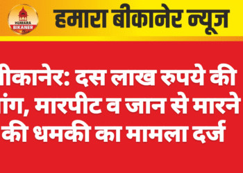 बीकानेर: दस लाख रुपये की मांग, मारपीट व जान से मारने की धमकी का मामला दर्ज