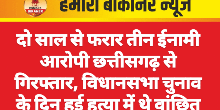 दो साल से फरार तीन ईनामी आरोपी छत्तीसगढ़ से गिरफ्तार, विधानसभा चुनाव के दिन हुई हत्या में थे वांछित