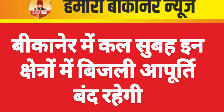 बीकानेर में कल सुबह इन क्षेत्रों में बिजली आपूर्ति बंद रहेगी