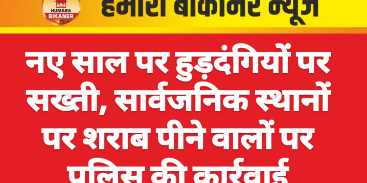 नए साल पर हुड़दंगियों पर सख्ती, सार्वजनिक स्थानों पर शराब पीने वालों पर पुलिस की कार्रवाई