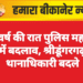नववर्ष की रात पुलिस महकमे में बदलाव, श्रीडूंगरगढ़ थानाधिकारी बदले