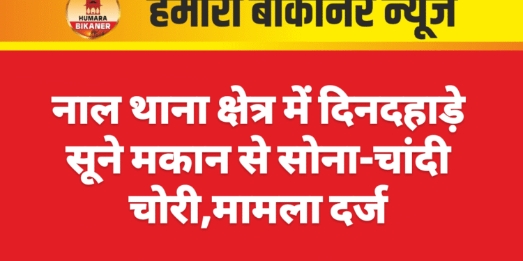 नाल थाना क्षेत्र में दिनदहाड़े सूने मकान से सोना-चांदी चोरी,मामला दर्ज