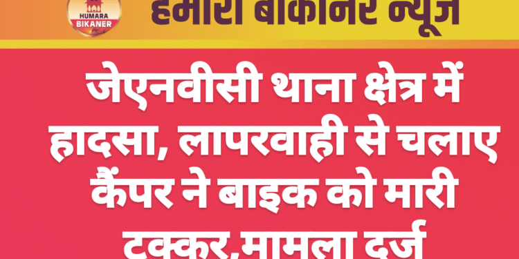जेएनवीसी थाना क्षेत्र में हादसा, लापरवाही से चलाए कैंपर ने बाइक को मारी टक्कर,मामला दर्ज