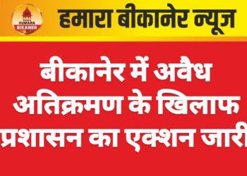 बीकानेर में अवैध अतिक्रमण के खिलाफ प्रशासन का एक्शन जारी