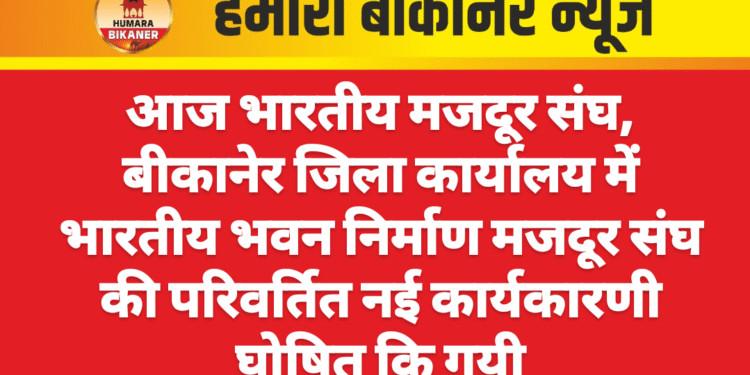 आज भारतीय मजदूर संघ, बीकानेर जिला कार्यालय में भारतीय भवन निर्माण मजदूर संघ की परिवर्तित नई कार्यकारणी घोषित कि गयी