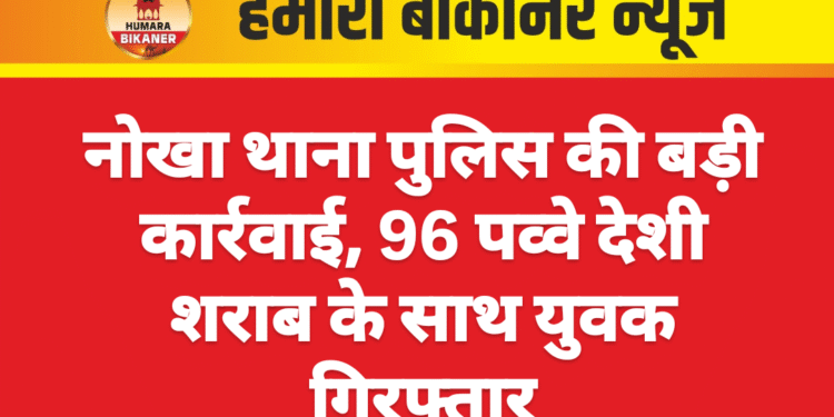 नोखा थाना पुलिस की बड़ी कार्रवाई, 96 पव्वे देशी शराब के साथ युवक गिरफ्तार