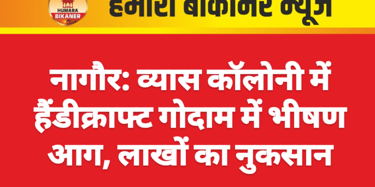 नागौर: व्यास कॉलोनी में हैंडीक्राफ्ट गोदाम में भीषण आग, लाखों का नुकसान