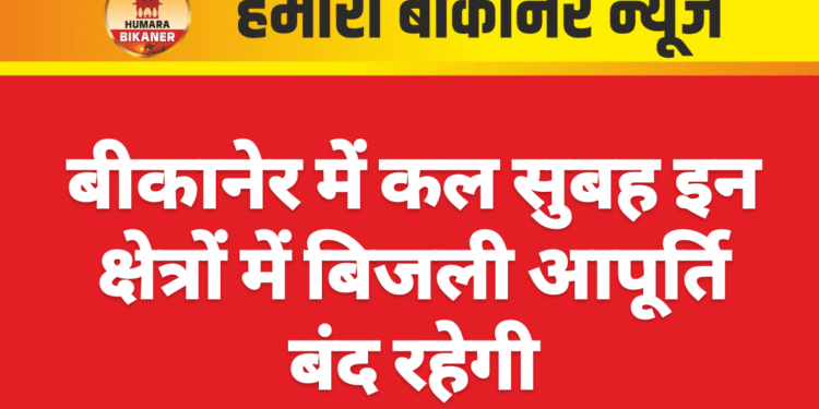 बीकानेर में कल सुबह इन क्षेत्रों में बिजली आपूर्ति बंद रहेगी