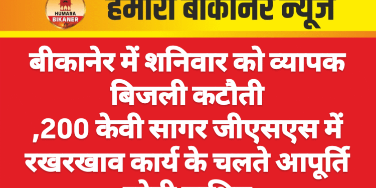 बीकानेर में शनिवार को व्यापक बिजली कटौती 200 केवी सागर जीएसएस में रखरखाव कार्य के चलते आपूर्ति रहेगी बाधित