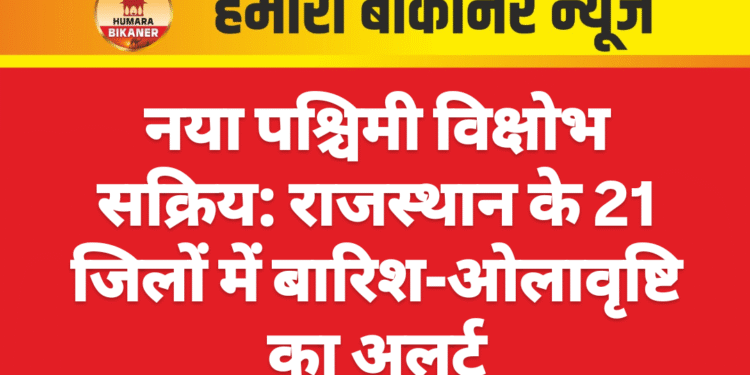 नया पश्चिमी विक्षोभ सक्रिय: राजस्थान के 21 जिलों में बारिश-ओलावृष्टि का अलर्ट