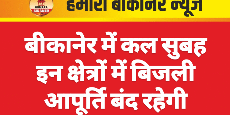 बीकानेर में कल सुबह इन क्षेत्रों में बिजली आपूर्ति बंद रहेगी