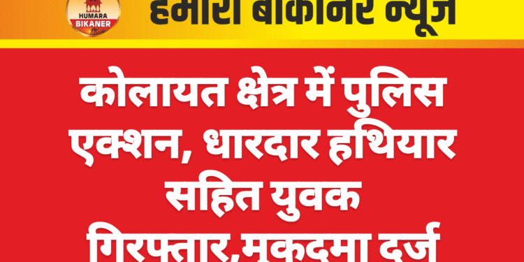 कोलायत क्षेत्र में पुलिस एक्शन, धारदार हथियार सहित युवक गिरफ्तार,मुकदमा दर्ज