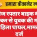 तेज रफ्तार बाइक की टक्कर से युवक की मौत, महिला घायल,मामला दर्ज
