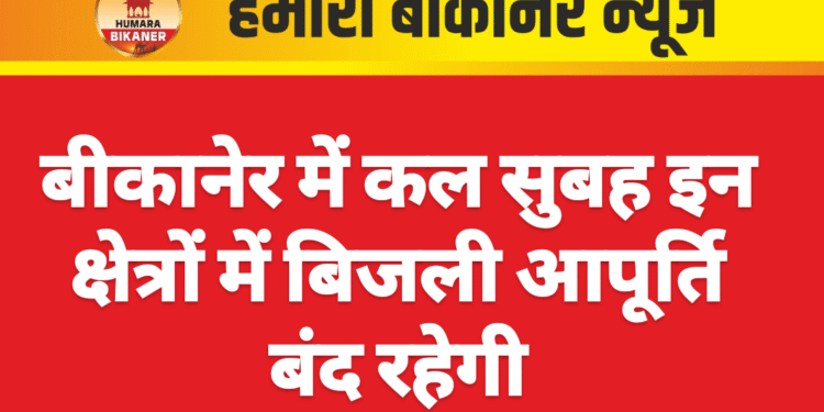 बीकानेर में कल सुबह इन क्षेत्रों में बिजली आपूर्ति बंद रहेगी