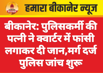बीकानेर: पुलिसकर्मी की पत्नी ने क्वार्टर में फांसी लगाकर दी जान,मर्ग दर्ज पुलिस जांच शुरू