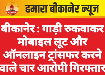बीकानेर : गाड़ी रुकवाकर मोबाइल लूट और ऑनलाइन ट्रांसफर करने वाले चार आरोपी गिरफ्तार