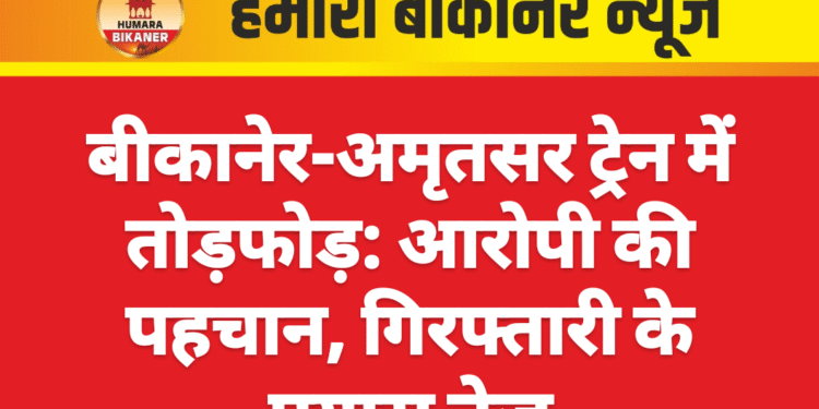 बीकानेर-अमृतसर ट्रेन में तोड़फोड़: आरोपी की पहचान, गिरफ्तारी के प्रयास तेज