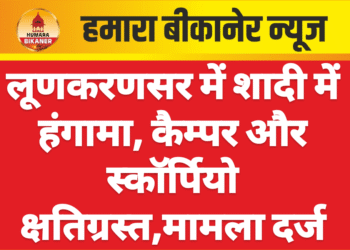 लूणकरणसर में शादी में हंगामा, कैम्पर और स्कॉर्पियो क्षतिग्रस्त,मामला दर्ज