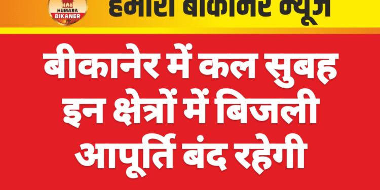 बीकानेर में कल सुबह इन क्षेत्रों में बिजली आपूर्ति बंद रहेगी