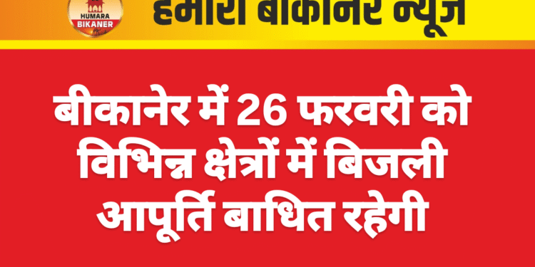 बीकानेर में 26 फरवरी को विभिन्न क्षेत्रों में बिजली आपूर्ति बाधित रहेगी