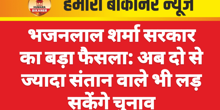 भजनलाल शर्मा सरकार का बड़ा फैसला: अब दो से ज्यादा संतान वाले भी लड़ सकेंगे चुनाव