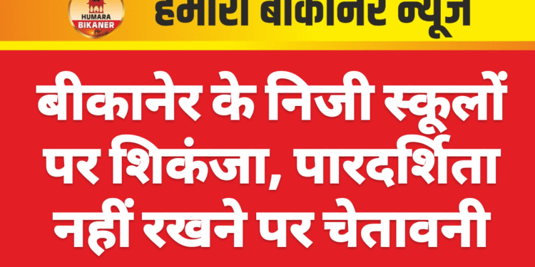 बीकानेर के निजी स्कूलों पर शिकंजा, पारदर्शिता नहीं रखने पर चेतावनी