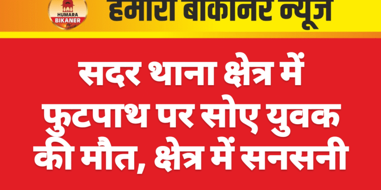 सदर थाना क्षेत्र में फुटपाथ पर सोए युवक की मौत, क्षेत्र में सनसनी