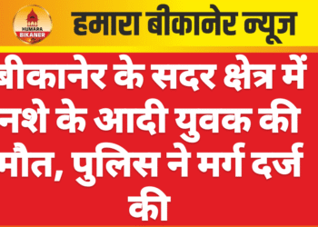 बीकानेर के सदर क्षेत्र में नशे के आदी युवक की मौत, पुलिस ने मर्ग दर्ज की