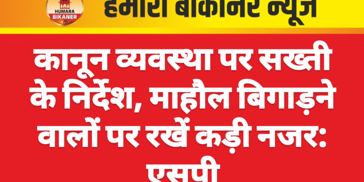 कानून व्यवस्था पर सख्ती के निर्देश, माहौल बिगाड़ने वालों पर रखें कड़ी नजर: एसपी