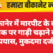 बीकानेर में मारपीट के बाद युवक पर गाड़ी चढ़ाने का प्रयास, मुकदमा दर्ज