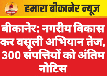 बीकानेर: नगरीय विकास कर वसूली अभियान तेज, 300 संपत्तियों को अंतिम नोटिस