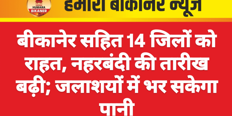 बीकानेर सहित 14 जिलों को राहत, नहरबंदी की तारीख बढ़ी; जलाशयों में भर सकेगा पानी