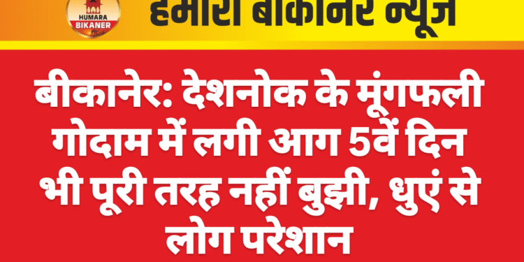 बीकानेर: देशनोक के मूंगफली गोदाम में लगी आग 5वें दिन भी पूरी तरह नहीं बुझी, धुएं से लोग परेशान