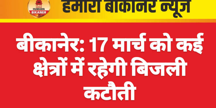 बीकानेर: 17 मार्च को कई क्षेत्रों में रहेगी बिजली कटौती