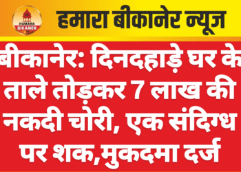 बीकानेर: दिनदहाड़े घर के ताले तोड़कर 7 लाख की नकदी चोरी, एक संदिग्ध पर शक,मुकदमा दर्ज